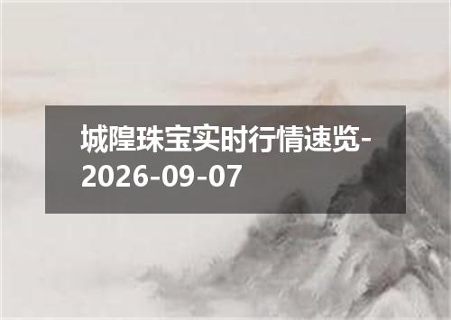 城隍珠宝实时行情速览-2026-09-07