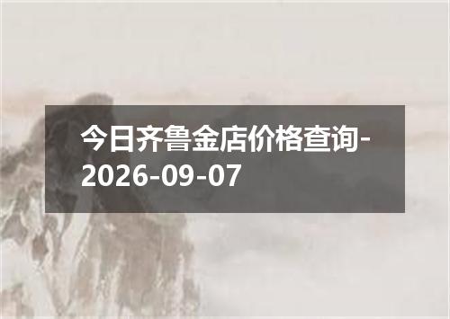 今日齐鲁金店价格查询-2026-09-07