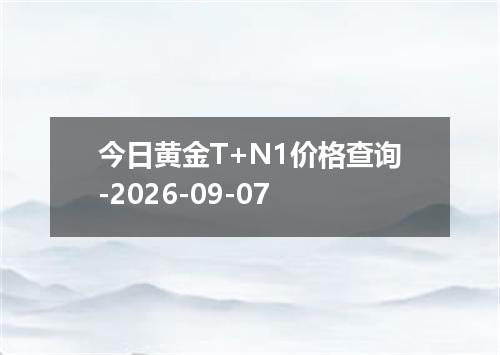 今日黄金T+N1价格查询-2026-09-07