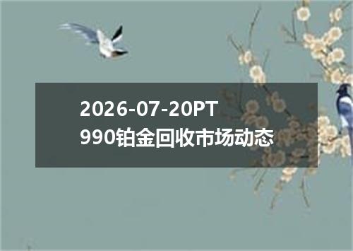2026-07-20PT990铂金回收市场动态