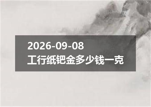 2026-09-08工行纸钯金多少钱一克
