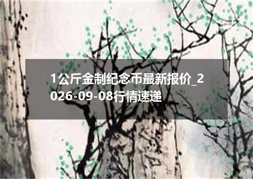 1公斤金制纪念币最新报价_2026-09-08行情速递