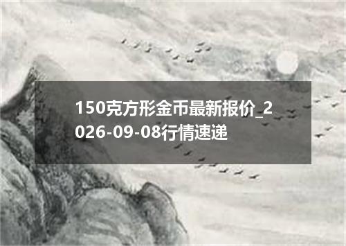150克方形金币最新报价_2026-09-08行情速递