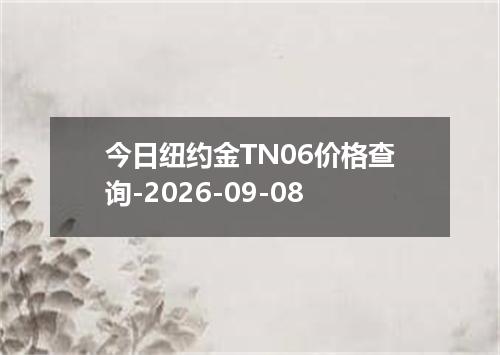 今日纽约金TN06价格查询-2026-09-08