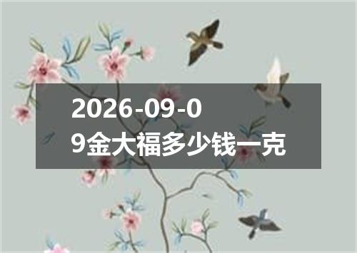 2026-09-09金大福多少钱一克