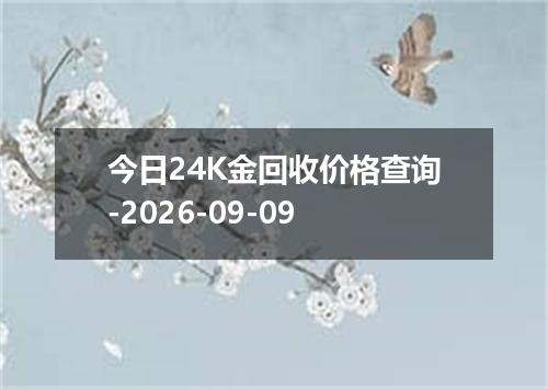 今日24K金回收价格查询-2026-09-09