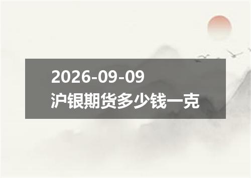 2026-09-09沪银期货多少钱一克