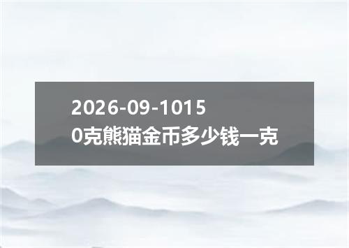 2026-09-10150克熊猫金币多少钱一克