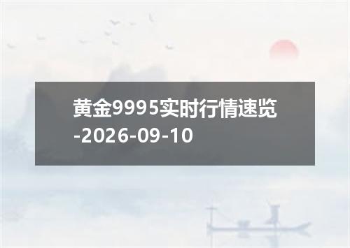 黄金9995实时行情速览-2026-09-10