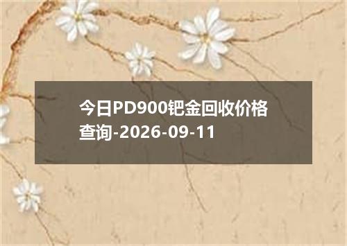 今日PD900钯金回收价格查询-2026-09-11