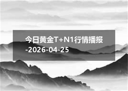 今日黄金T+N1行情播报-2026-04-25