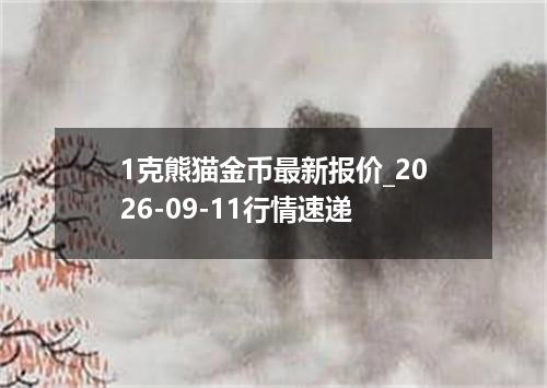 1克熊猫金币最新报价_2026-09-11行情速递