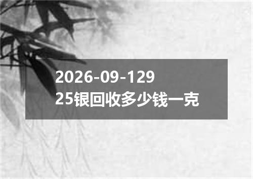 2026-09-12925银回收多少钱一克