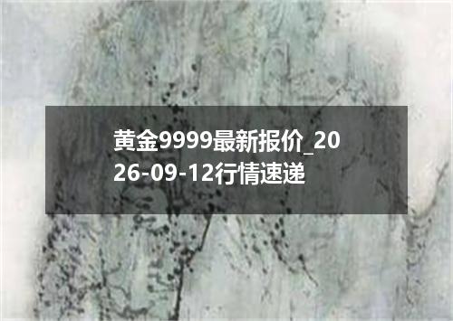 黄金9999最新报价_2026-09-12行情速递