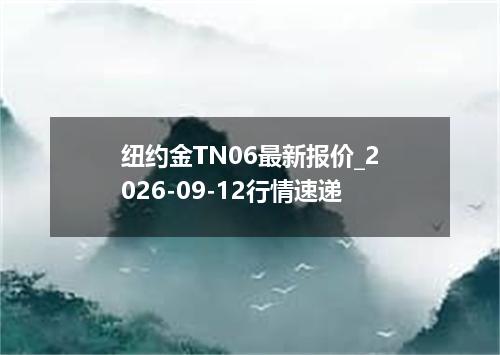 纽约金TN06最新报价_2026-09-12行情速递