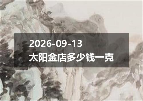 2026-09-13太阳金店多少钱一克