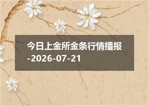今日上金所金条行情播报-2026-07-21