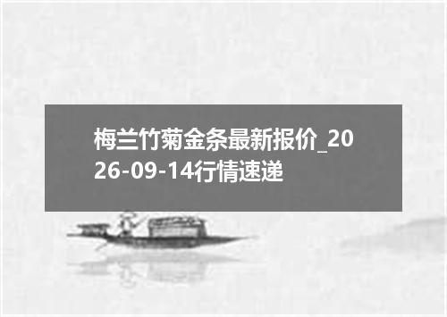 梅兰竹菊金条最新报价_2026-09-14行情速递