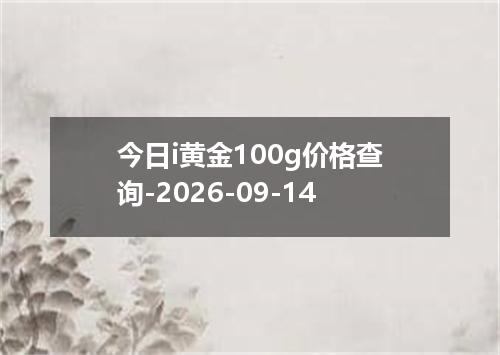 今日i黄金100g价格查询-2026-09-14