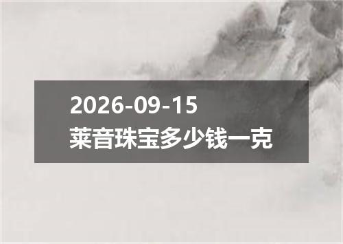 2026-09-15莱音珠宝多少钱一克
