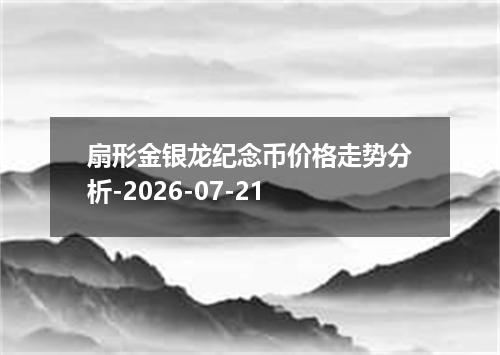 扇形金银龙纪念币价格走势分析-2026-07-21
