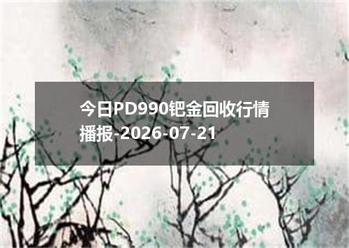今日PD990钯金回收行情播报-2026-07-21