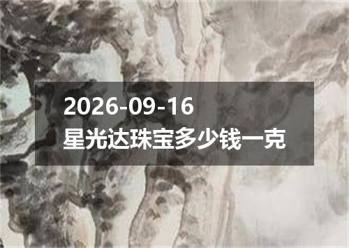 2026-09-16星光达珠宝多少钱一克