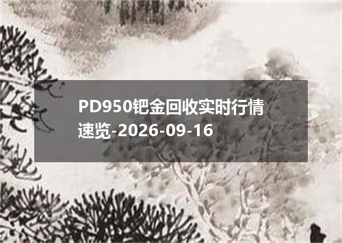PD950钯金回收实时行情速览-2026-09-16