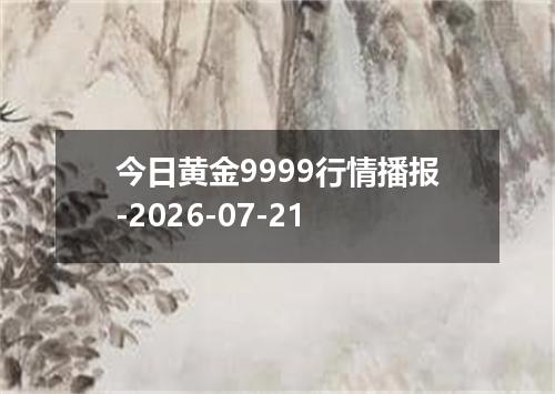 今日黄金9999行情播报-2026-07-21