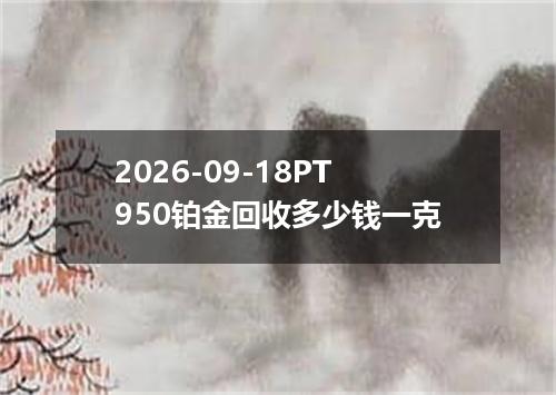2026-09-18PT950铂金回收多少钱一克
