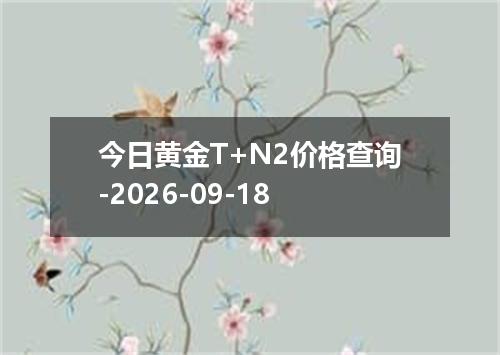 今日黄金T+N2价格查询-2026-09-18