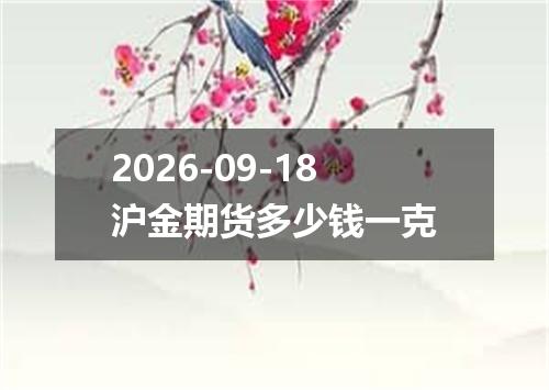 2026-09-18沪金期货多少钱一克