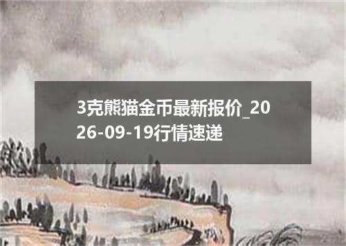 3克熊猫金币最新报价_2026-09-19行情速递