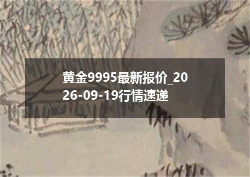 黄金9995最新报价_2026-09-19行情速递