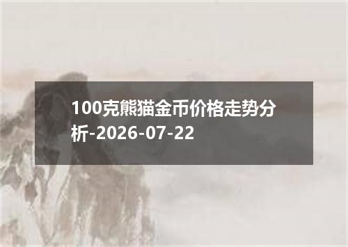 100克熊猫金币价格走势分析-2026-07-22
