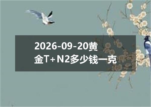 2026-09-20黄金T+N2多少钱一克