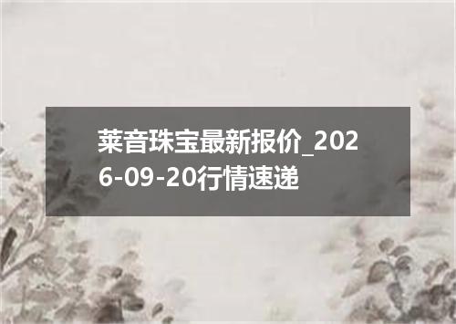 莱音珠宝最新报价_2026-09-20行情速递