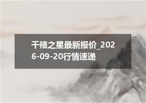 千禧之星最新报价_2026-09-20行情速递