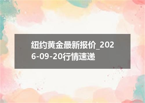 纽约黄金最新报价_2026-09-20行情速递
