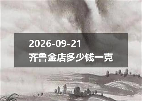 2026-09-21齐鲁金店多少钱一克