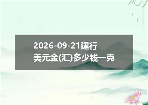 2026-09-21建行美元金(汇)多少钱一克