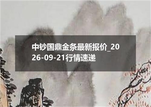 中钞国鼎金条最新报价_2026-09-21行情速递