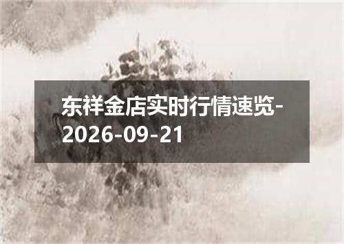 东祥金店实时行情速览-2026-09-21