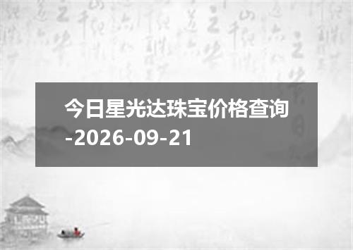 今日星光达珠宝价格查询-2026-09-21