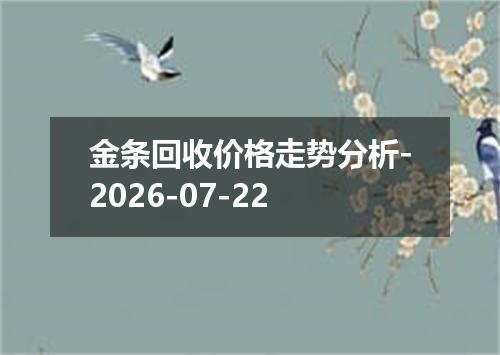 金条回收价格走势分析-2026-07-22