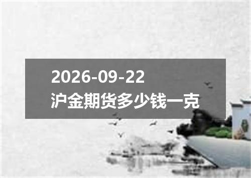 2026-09-22沪金期货多少钱一克