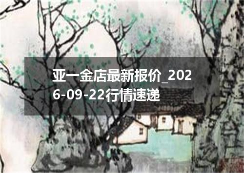 亚一金店最新报价_2026-09-22行情速递