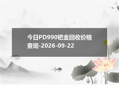 今日PD990钯金回收价格查询-2026-09-22