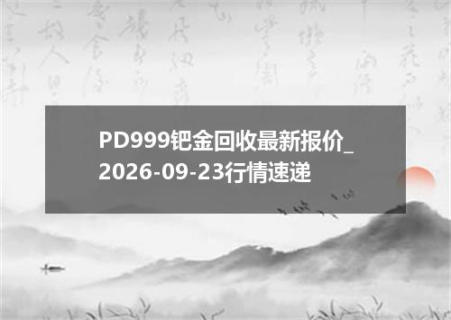 PD999钯金回收最新报价_2026-09-23行情速递