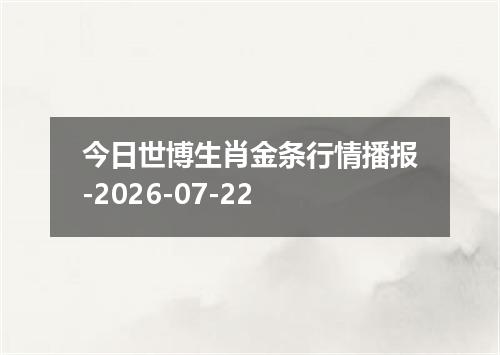 今日世博生肖金条行情播报-2026-07-22